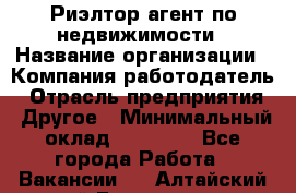 Риэлтор/агент по недвижимости › Название организации ­ Компания-работодатель › Отрасль предприятия ­ Другое › Минимальный оклад ­ 65 000 - Все города Работа » Вакансии   . Алтайский край,Белокуриха г.